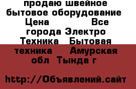 продаю швейное бытовое оборудование › Цена ­ 78 000 - Все города Электро-Техника » Бытовая техника   . Амурская обл.,Тында г.